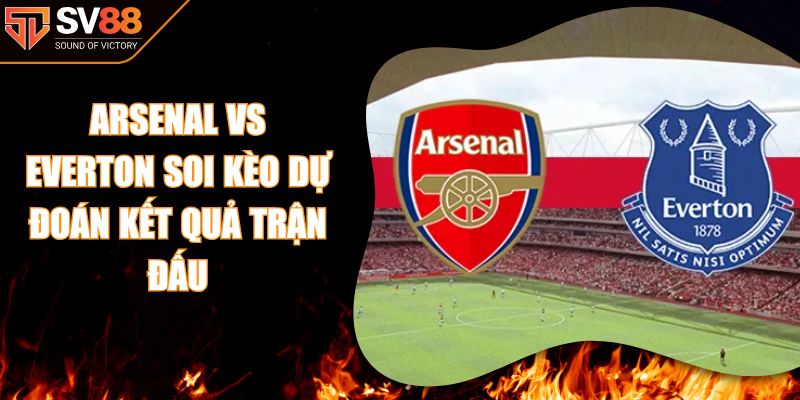 Arsenal Vs Everton Soi Kèo Dự Đoán Kết Quả Trận Đấu