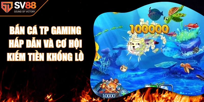 Bắn Cá Tp Gaming Hấp Dẫn Và Cơ Hội Kiếm Tiền Khổng Lồ