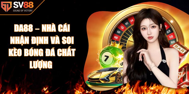 DA88 – Nhà Cái Nhận Định Và Soi Kèo Bóng Đá Chất Lượng