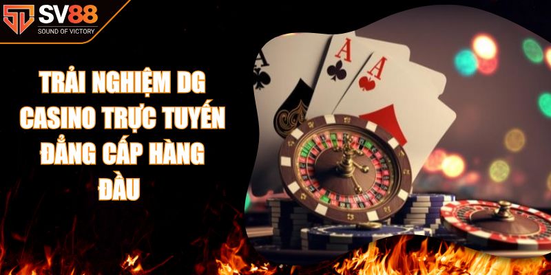 Trải Nghiệm Dg Casino Trực Tuyến Đẳng Cấp Hàng Đầu
