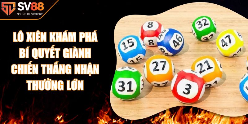 Lô Xiên Khám Phá Bí Quyết Giành Chiến Thắng Nhận Thưởng Lớn