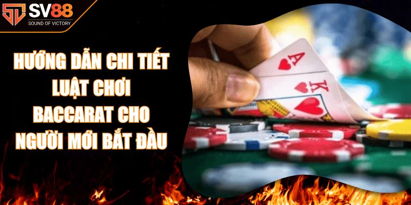 Hướng Dẫn Chi Tiết Luật Chơi Baccarat Cho Người Mới Bắt Đầu