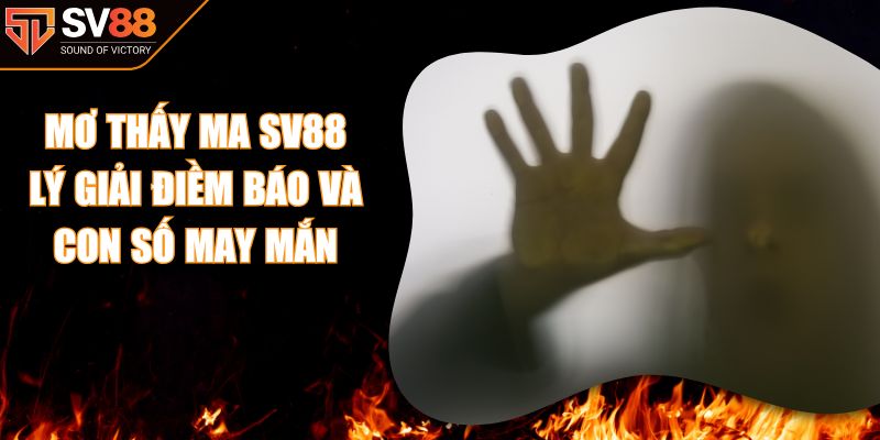 Mơ Thấy Ma SV88 - Lý Giải Điềm Báo Và Con Số May Mắn