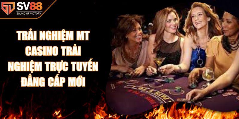 Trải Nghiệm MT Casino Trải Nghiệm Trực Tuyến Đẳng Cấp Mới