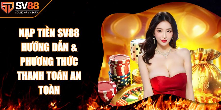 Nạp Tiền SV88 - Hướng Dẫn & Phương Thức Thanh Toán An Toàn