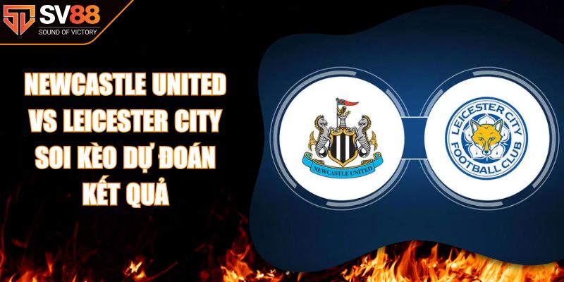 Newcastle United vs Leicester City - Soi Kèo Dự Đoán Kết Quả