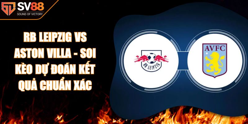 RB Leipzig vs Aston Villa - Soi kèo dự đoán kết quả chuẩn xác