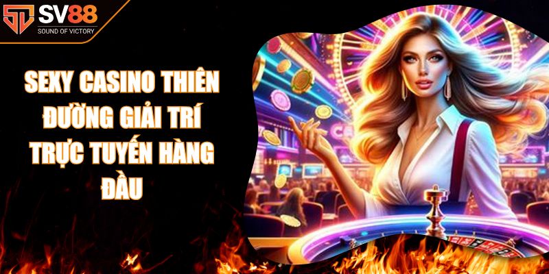 Sexy Casino Thiên Đường Giải Trí Trực Tuyến Hàng Đầu