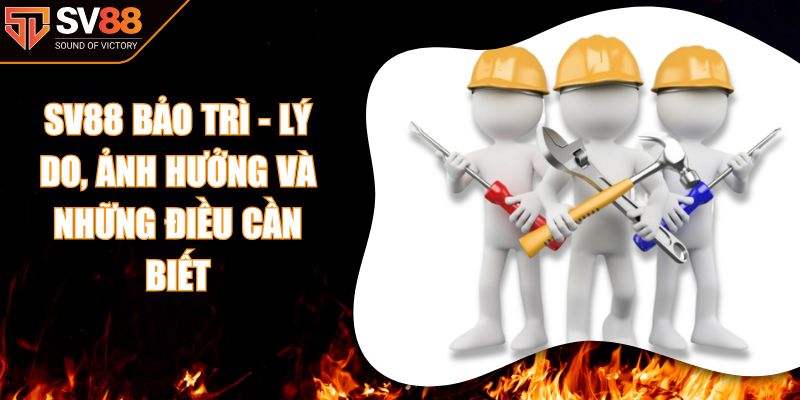 SV88 Bảo Trì - Lý Do, Ảnh Hưởng Và Những Điều Cần Biết
