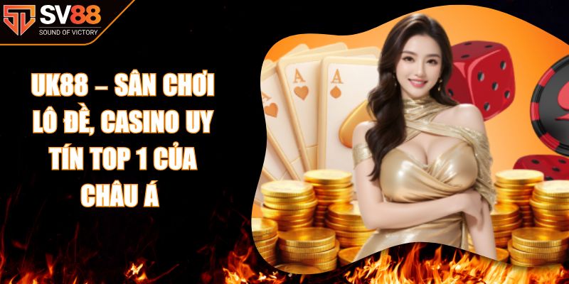 UK88 – Sân Chơi Lô Đề, Casino Uy Tín Top 1 Của Châu Á